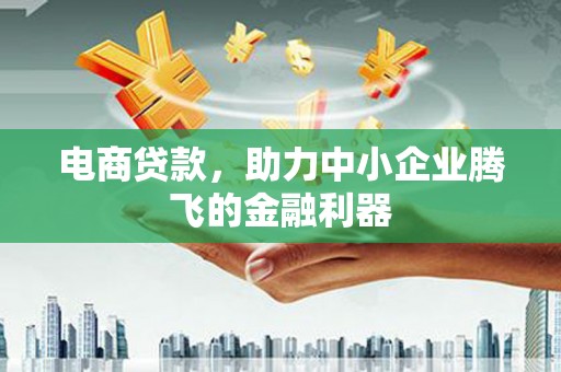 浦北电商贷款，助力中小企业腾飞的金融利器